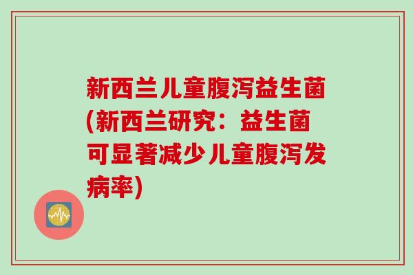 新西兰儿童益生菌(新西兰研究：益生菌可显著减少儿童发率)