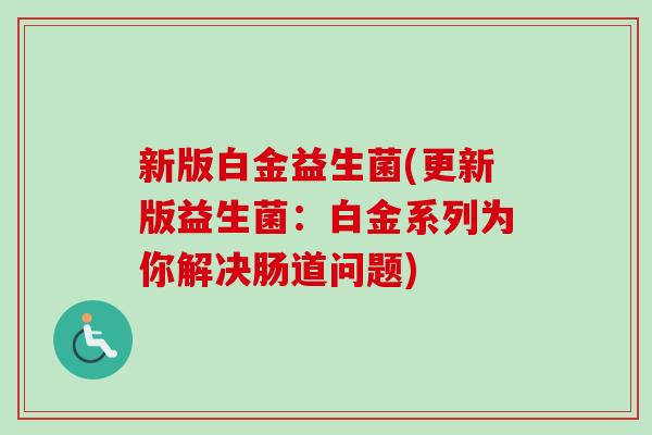 新版白金益生菌(更新版益生菌：白金系列为你解决肠道问题)