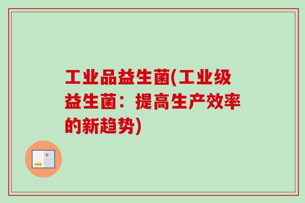 工业品益生菌(工业级益生菌：提高生产效率的新趋势)