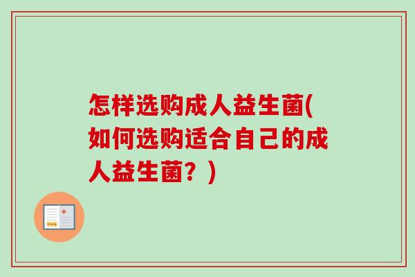 怎样选购成人益生菌(如何选购适合自己的成人益生菌？)