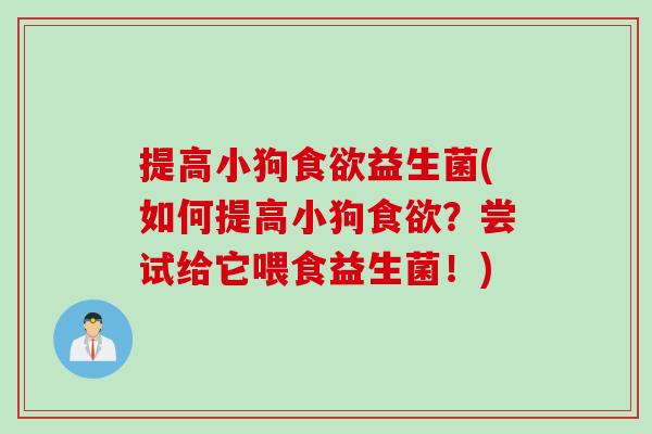 提高小狗益生菌(如何提高小狗？尝试给它喂食益生菌！)