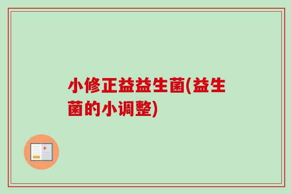 小修正益益生菌(益生菌的小调整) 小修正益益生菌(益生菌的小调整)