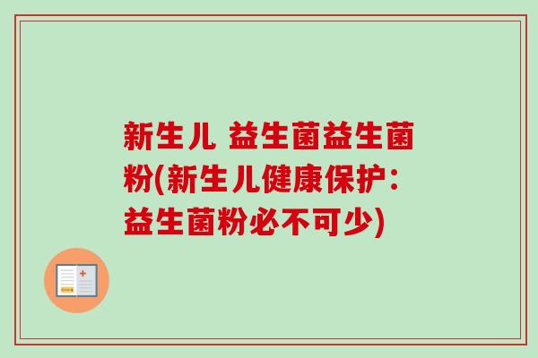 新生儿 益生菌益生菌粉(新生儿健康保护：益生菌粉必不可少)