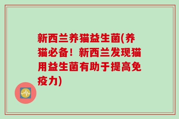新西兰养猫益生菌(养猫必备！新西兰发现猫用益生菌有助于提高力)