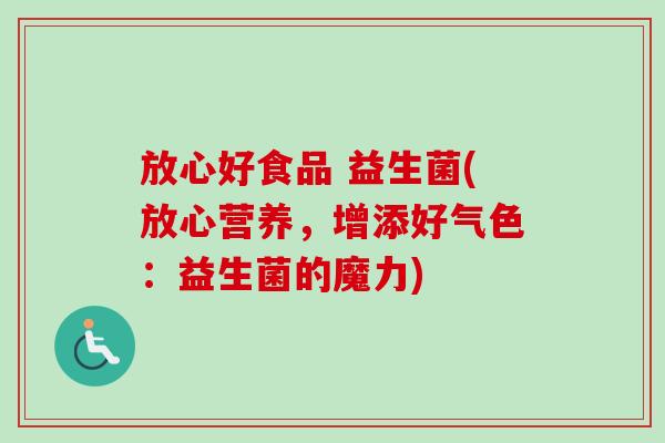 放心好食品 益生菌(放心营养，增添好气色：益生菌的魔力)