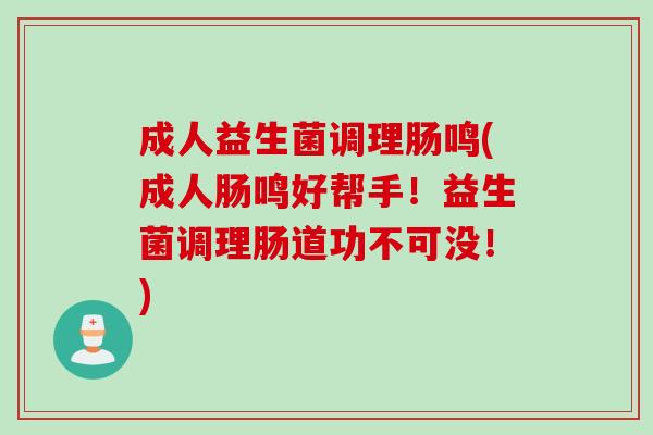 成人益生菌调理肠鸣(成人肠鸣好帮手！益生菌调理肠道功不可没！)