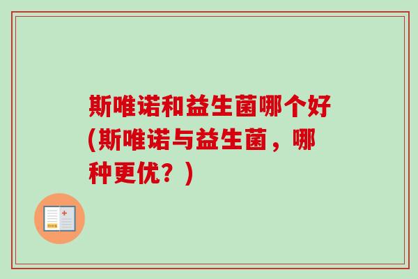 斯唯诺和益生菌哪个好(斯唯诺与益生菌，哪种更优？)