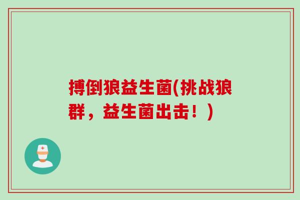 搏倒狼益生菌(挑战狼群，益生菌出击！)