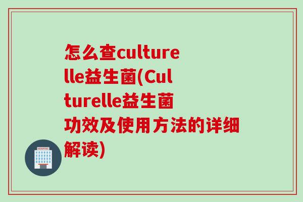 怎么查culturelle益生菌(Culturelle益生菌功效及使用方法的详细解读)