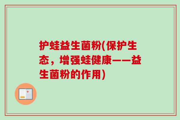 护蛙益生菌粉(保护生态,增强蛙健康——益生菌粉的作用) 护蛙益生菌粉(保护生态,增强蛙健康——益生菌粉的作用)
