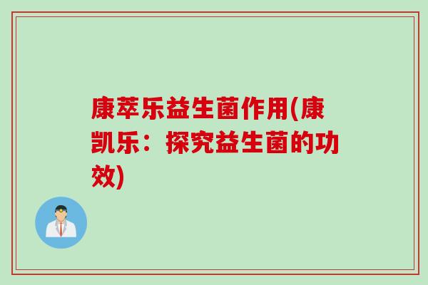 康萃乐益生菌作用(康凯乐：探究益生菌的功效)