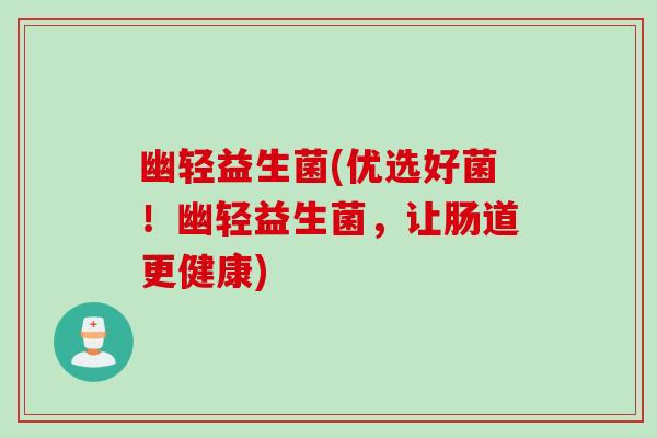 幽轻益生菌(优选好菌！幽轻益生菌，让肠道更健康)
