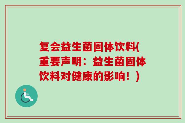 复会益生菌固体饮料(重要声明:益生菌固体饮料对健康的影响!) 复会益生菌固体饮料(重要声明:益生菌固体饮料对健康的影响!)