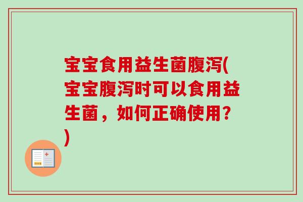 宝宝食用益生菌(宝宝时可以食用益生菌，如何正确使用？)