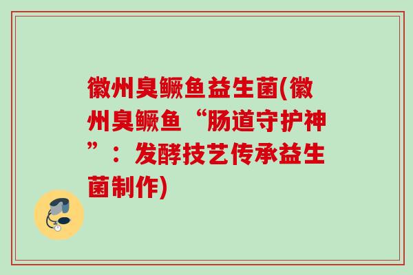 徽州臭鳜鱼益生菌(徽州臭鳜鱼“肠道守护神”：发酵技艺传承益生菌制作)