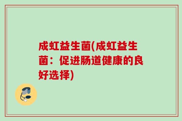 成虹益生菌(成虹益生菌：促进肠道健康的良好选择)