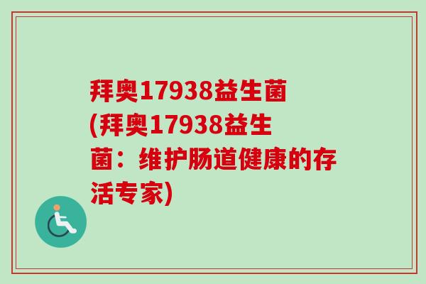 拜奥17938益生菌(拜奥17938益生菌:维护肠道健康的存活专家) 拜奥17938益生菌(拜奥17938益生菌:维护肠道健康的存活专家)