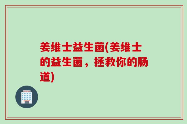 姜维士益生菌(姜维士的益生菌，拯救你的肠道)