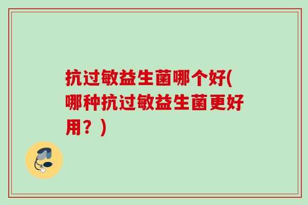 抗益生菌哪个好(哪种抗益生菌更好用？)