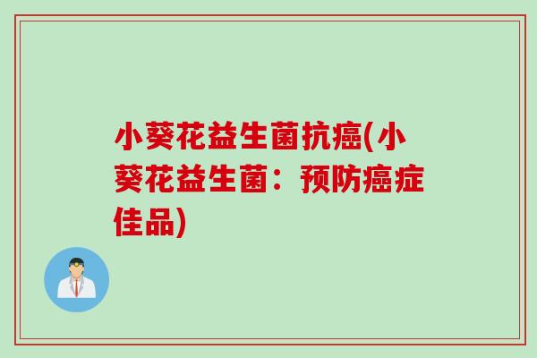 小葵花益生菌抗(小葵花益生菌:症佳品) 小葵花益生菌抗(小葵花益生菌:症佳品)