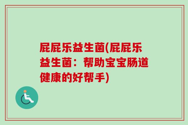屁屁乐益生菌(屁屁乐益生菌:帮助宝宝肠道健康的好帮手) 屁屁乐益生菌(屁屁乐益生菌:帮助宝宝肠道健康的好帮手)