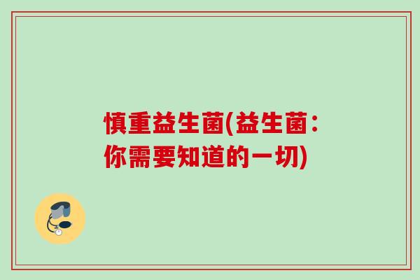 慎重益生菌(益生菌：你需要知道的一切)