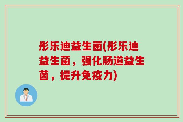 彤乐迪益生菌(彤乐迪益生菌，强化肠道益生菌，提升力)