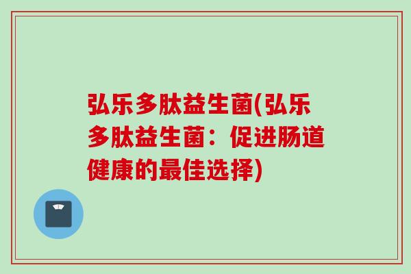 弘乐多肽益生菌(弘乐多肽益生菌：促进肠道健康的佳选择)