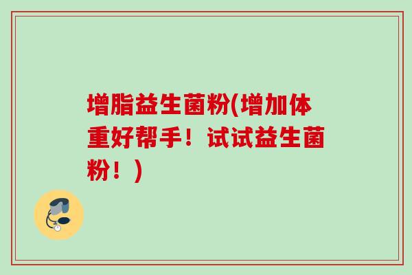 增脂益生菌粉(增加体重好帮手！试试益生菌粉！)