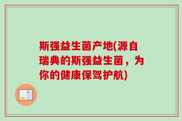 斯强益生菌产地(源自瑞典的斯强益生菌,为你的健康保驾护航) 斯强益生菌产地(源自瑞典的斯强益生菌,为你的健康保驾护航)