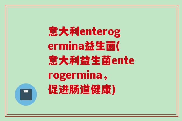 意大利enterogermina益生菌(意大利益生菌enterogermina,促进肠道健康) 意大利enterogermina益生菌(意大利益生菌enterogermina,促进肠道健康)