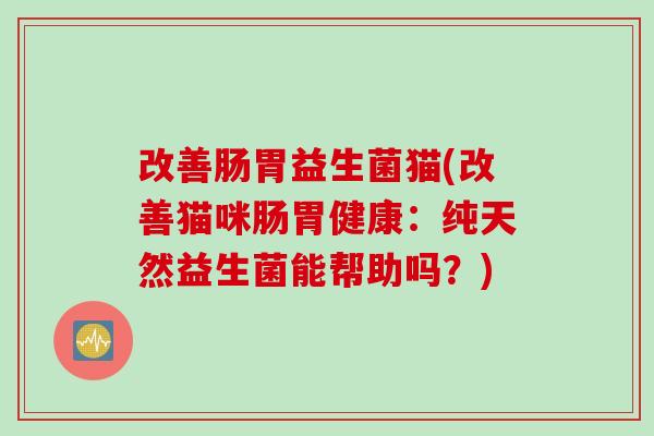 改善肠胃益生菌猫(改善猫咪肠胃健康：纯天然益生菌能帮助吗？)