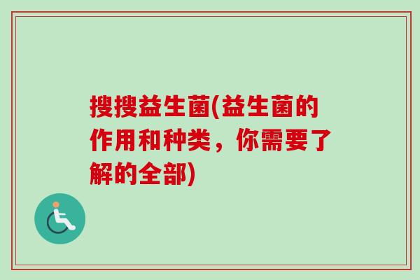 搜搜益生菌(益生菌的作用和种类,你需要了解的全部) 搜搜益生菌(益生菌的作用和种类,你需要了解的全部)