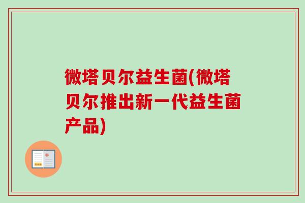 微塔贝尔益生菌(微塔贝尔推出新一代益生菌产品)