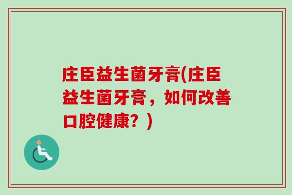 庄臣益生菌牙膏(庄臣益生菌牙膏,如何改善口腔健康?) 庄臣益生菌牙膏(庄臣益生菌牙膏,如何改善口腔健康?)
