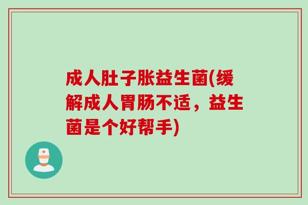 成人肚子胀益生菌(缓解成人不适,益生菌是个好帮手) 成人肚子胀益生菌(缓解成人不适,益生菌是个好帮手)
