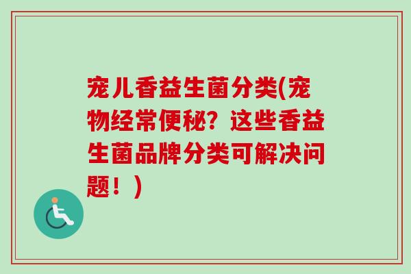 宠儿香益生菌分类(宠物经常便秘？这些香益生菌品牌分类可解决问题！)