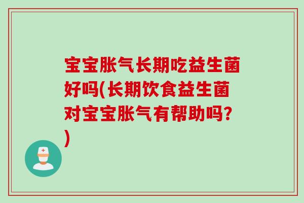 宝宝长期吃益生菌好吗(长期饮食益生菌对宝宝有帮助吗？)