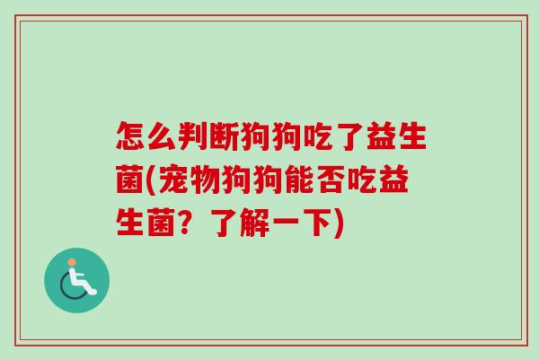 怎么判断狗狗吃了益生菌(宠物狗狗能否吃益生菌？了解一下)