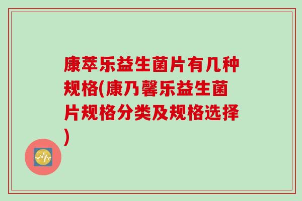 康萃乐益生菌片有几种规格(康乃馨乐益生菌片规格分类及规格选择)