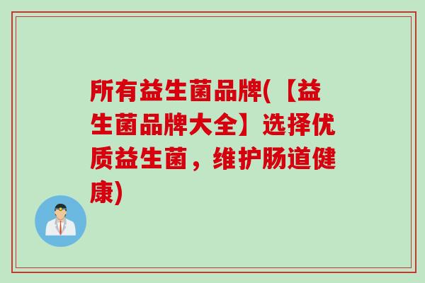 所有益生菌品牌(【益生菌品牌大全】选择优质益生菌，维护肠道健康)