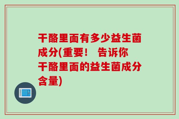 干酪里面有多少益生菌成分(重要！ 告诉你干酪里面的益生菌成分含量)