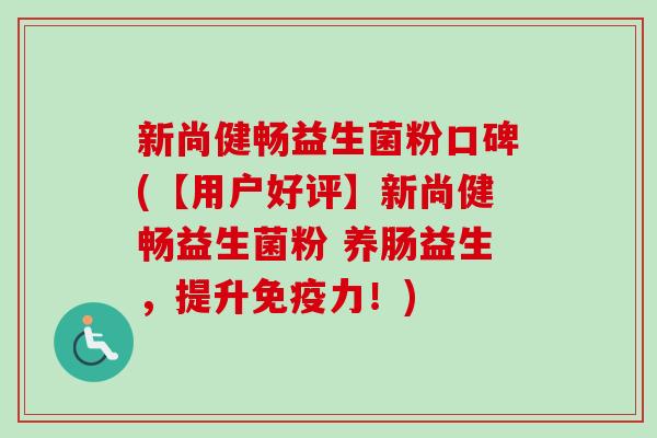 新尚健畅益生菌粉口碑(【用户好评】新尚健畅益生菌粉 养肠益生，提升力！)