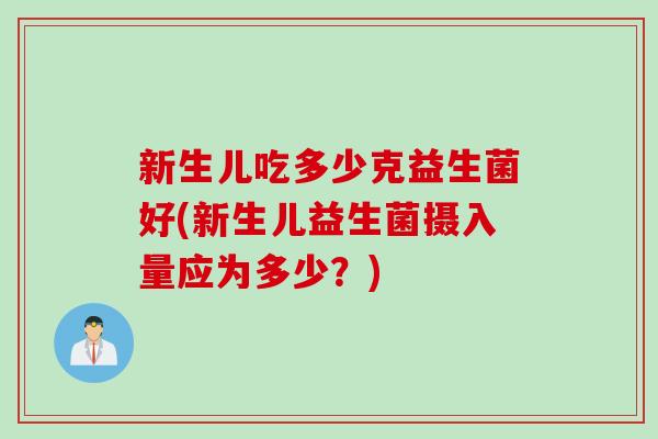 新生儿吃多少克益生菌好(新生儿益生菌摄入量应为多少？)