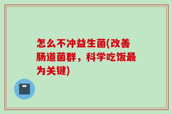怎么不冲益生菌(改善肠道菌群，科学吃饭为关键)