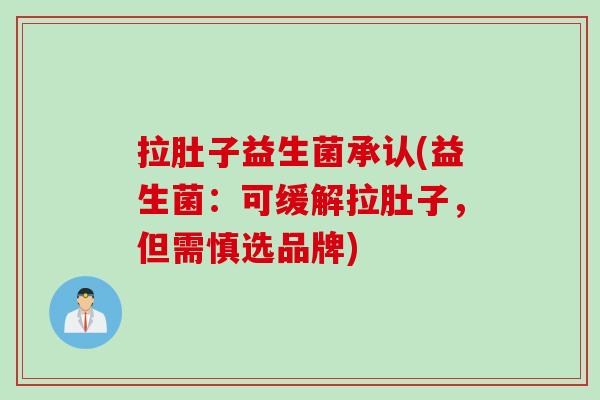 拉肚子益生菌承认(益生菌：可缓解拉肚子，但需慎选品牌)