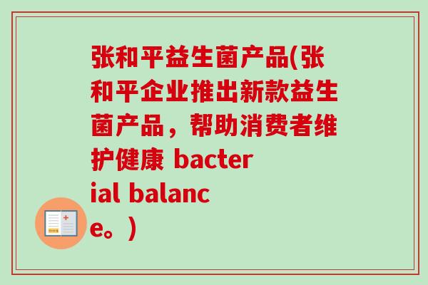 张和平益生菌产品(张和平企业推出新款益生菌产品，帮助消费者维护健康 bacterial balance。)