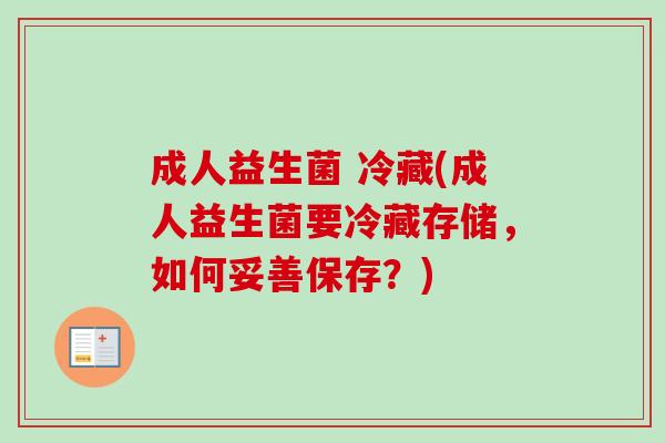成人益生菌 冷藏(成人益生菌要冷藏存储,如何妥善保存?) 成人益生菌 冷藏(成人益生菌要冷藏存储,如何妥善保存?)