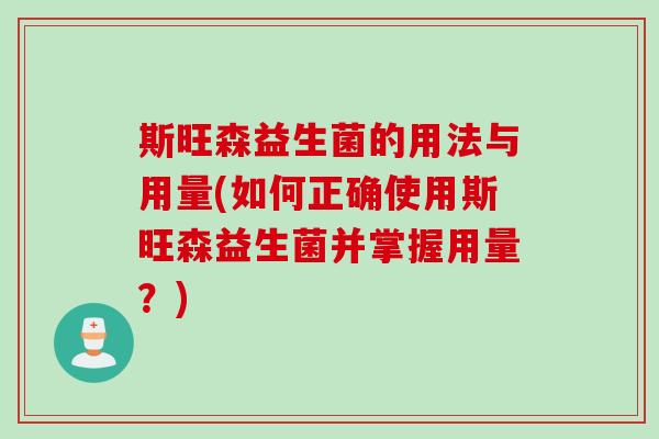 斯旺森益生菌的用法与用量(如何正确使用斯旺森益生菌并掌握用量？)