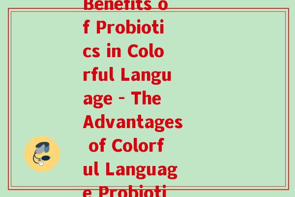 彩英益生菌(The Benefits of Probiotics in Colorful Language - The Advantages of Colorful Language Probiotics)